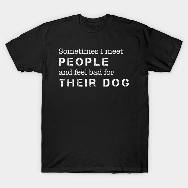 Dog Lover Sometimes I Meet People & Feel Bad for Their Dog T-Shirt by celeryprint